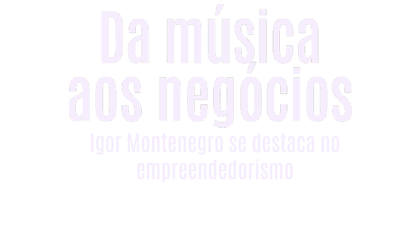 Texto em estilo claro com a frase Da m sica aos neg cios Igor Montenegro se destaca no empreendedorismo. Description generated by AI