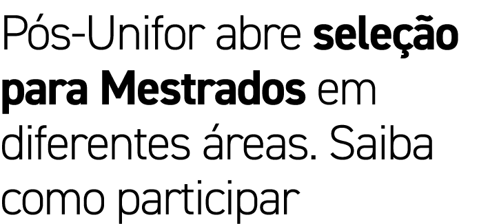 Pós-Unifor abre seleção para Mestrados em diferentes áreas  Saiba como participar