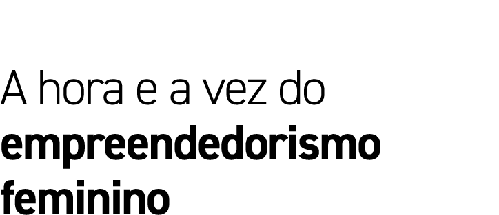 A hora e a vez do empreendedorismo feminino