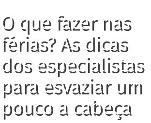 O que fazer nas férias  As dicas dos especialistas para esvaziar um pouco a cabeça