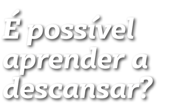É possível aprender a descansar 