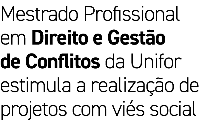 Mestrado Profissional em Direito e Gestão de Conflitos da Unifor estimula a realização de projetos com viés social