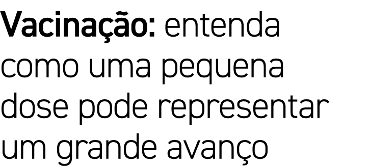 Vacinação: entenda como uma pequena dose pode representar um grande avanço