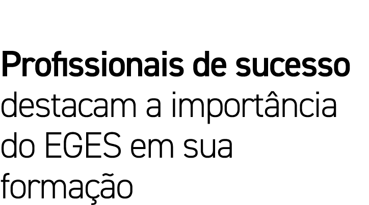 Profissionais de sucesso destacam a importância do EGES em sua formação