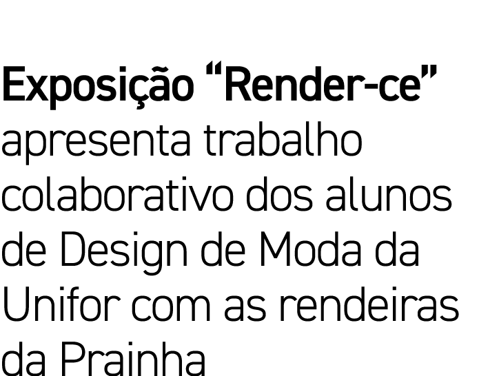 Exposição  Render-ce  apresenta trabalho colaborativo dos alunos de Design de Moda da Unifor com as rendeiras da Prainha