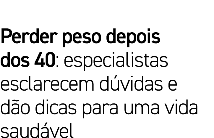 Perder peso depois dos 40: especialistas esclarecem dúvidas e dão dicas para uma vida saudável