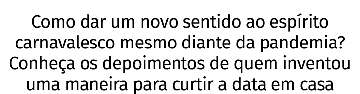Como dar um novo sentido ao espírito carnavalesco mesmo diante da pandemia  Conheça os depoimentos de quem inventou u   
