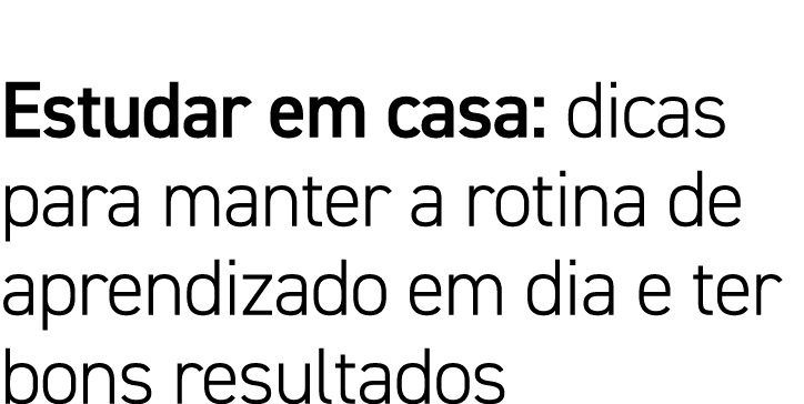 Estudar em casa: dicas para manter a rotina de aprendizado em dia e ter bons resultados