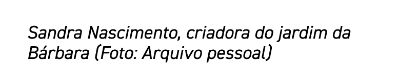 Sandra Nascimento, criadora do jardim da Bárbara (Foto: Arquivo pessoal)