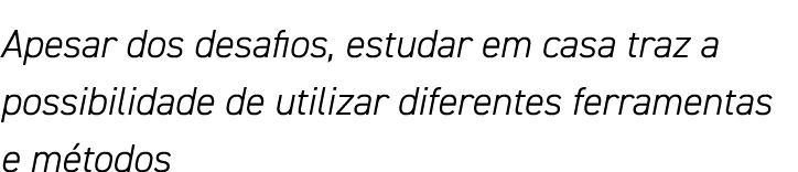 Apesar dos desafios, estudar em casa traz a possibilidade de utilizar diferentes ferramentas e métodos