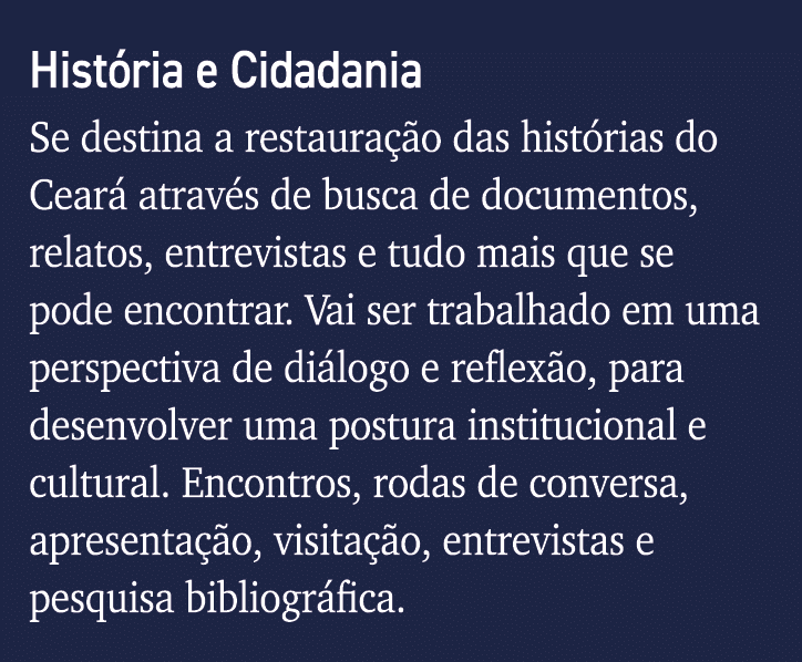 História e Cidadania Se destina a restauração das histórias do Ceará através de busca de documentos, relatos, entrevi   