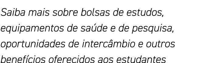 Saiba mais sobre bolsas de estudos, equipamentos de saúde e de pesquisa, oportunidades de intercâmbio e outros benefí   