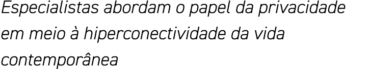 Especialistas abordam o papel da privacidade em meio à hiperconectividade da vida contemporânea