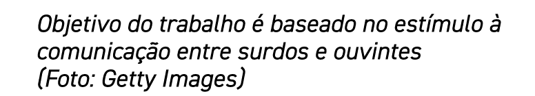 Objetivo do trabalho é baseado no estímulo à comunicação entre surdos e ouvintes (Foto: Getty Images)