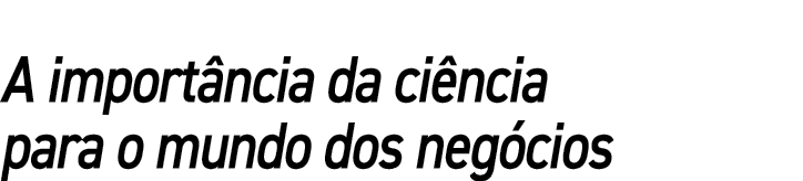 A importância da ciência para o mundo dos negócios