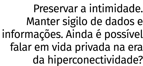 Preservar a intimidade  Manter sigilo de dados e informações  Ainda é possível falar em vida privada na era da hiperc   