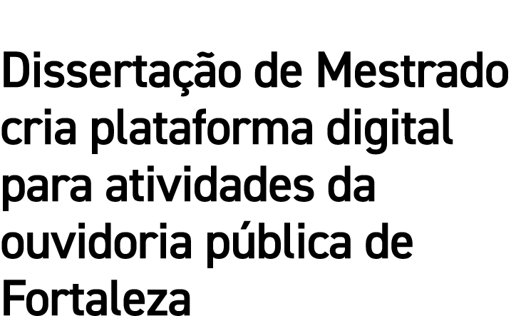 Dissertação de Mestrado cria plataforma digital para atividades da ouvidoria pública de Fortaleza