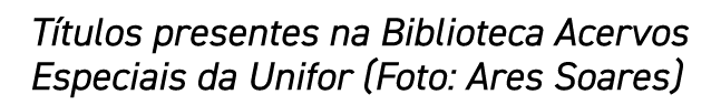 Títulos presentes na Biblioteca Acervos Especiais da Unifor (Foto: Ares Soares)