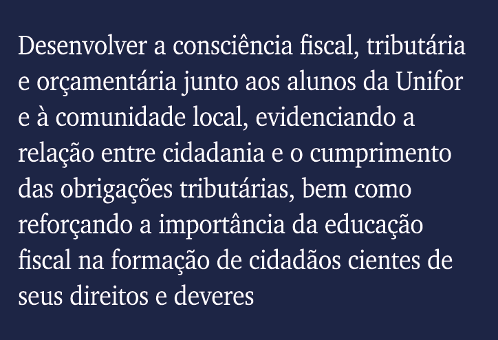Desenvolver a consciência fiscal, tributária e orçamentária junto aos alunos da Unifor e à comunidade local, evidenci   