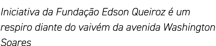 Iniciativa da Fundação Edson Queiroz é um respiro diante do vaivém da avenida Washington Soares