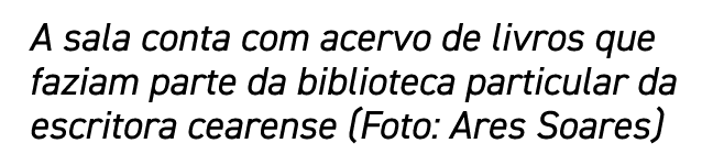 A sala conta com acervo de livros que faziam parte da biblioteca particular da escritora cearense (Foto: Ares Soares)