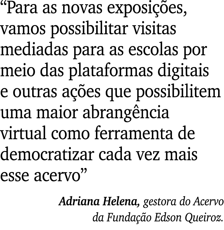  Para as novas exposições, vamos possibilitar visitas mediadas para as escolas por meio das plataformas digitais e ou   