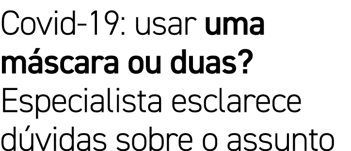 Covid-19: usar uma máscara ou duas  Especialista esclarece dúvidas sobre o assunto