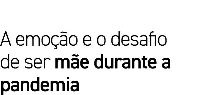 A emoção e o desafio de ser mãe durante a pandemia