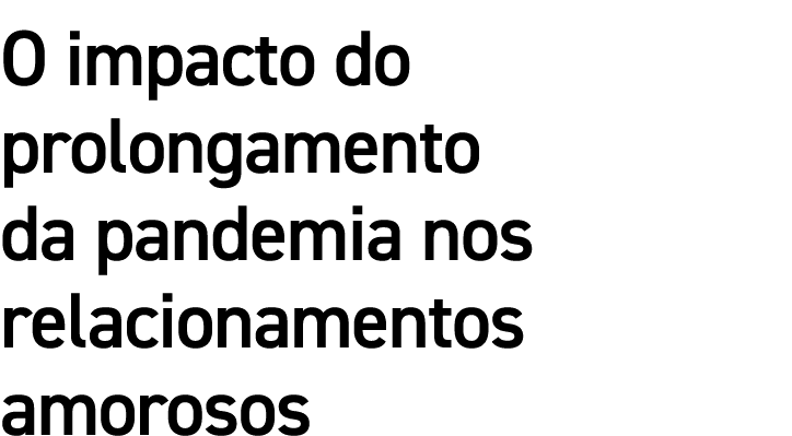 O impacto do prolongamento da pandemia nos relacionamentos amorosos