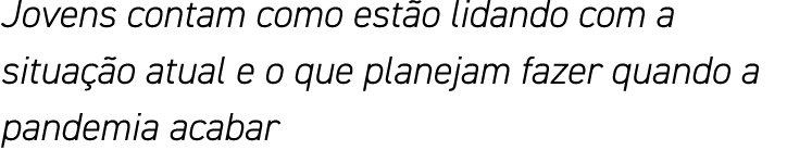 Jovens contam como estão lidando com a situação atual e o que planejam fazer quando a pandemia acabar