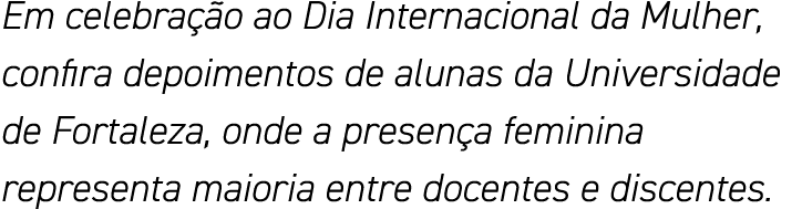 Em celebração ao Dia Internacional da Mulher, confira depoimentos de alunas da Universidade de Fortaleza, onde a pres   
