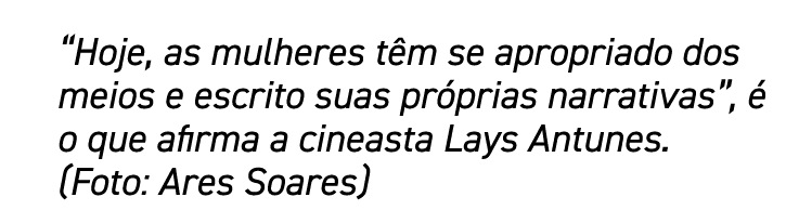  Hoje, as mulheres têm se apropriado dos meios e escrito suas próprias narrativas , é o que afirma a cineasta Lays An   