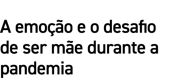A emoção e o desafio de ser mãe durante a pandemia