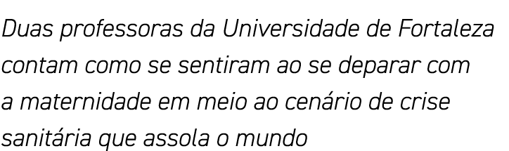 Duas professoras da Universidade de Fortaleza contam como se sentiram ao se deparar com a maternidade em meio ao cená   
