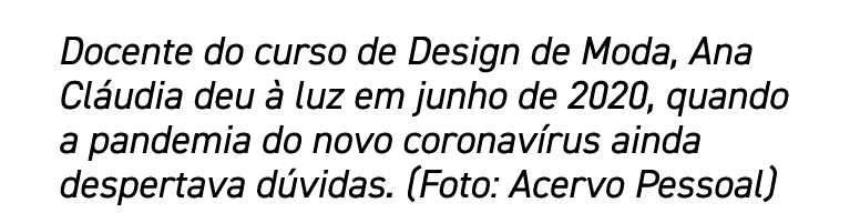 Docente do curso de Design de Moda, Ana Cláudia deu à luz em junho de 2020, quando a pandemia do novo coronavírus ain   