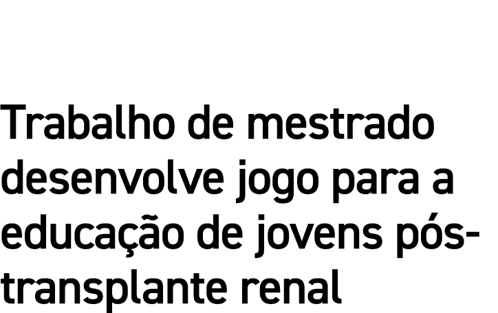 Trabalho de mestrado desenvolve jogo para a educação de jovens pós-transplante renal