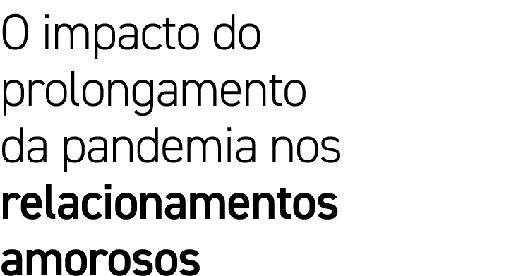 O impacto do prolongamento da pandemia nos relacionamentos amorosos