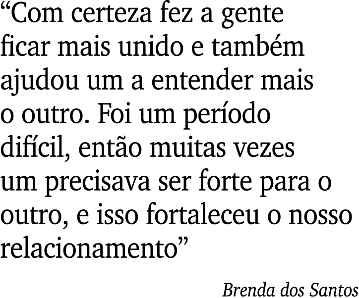  Com certeza fez a gente ficar mais unido e também ajudou um a entender mais o outro  Foi um período difícil, então m   