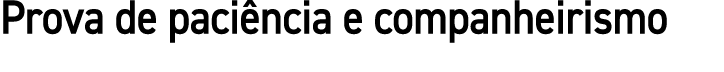 Prova de paciência e companheirismo