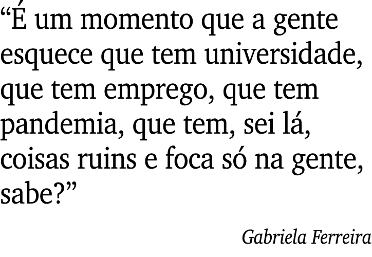  É um momento que a gente esquece que tem universidade, que tem emprego, que tem pandemia, que tem, sei lá, coisas ru   