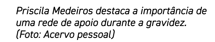 Priscila Medeiros destaca a importância de uma rede de apoio durante a gravidez  (Foto: Acervo pessoal) 