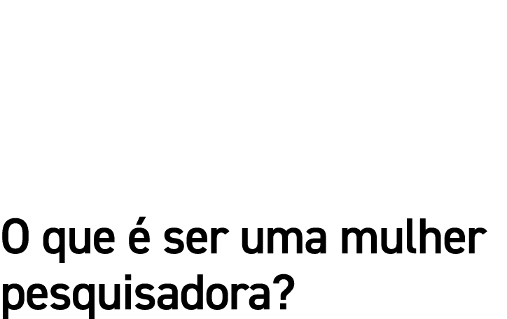 O que é ser uma mulher pesquisadora 