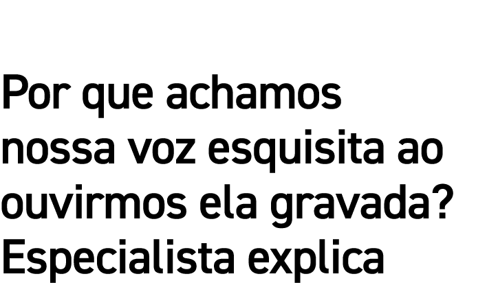 Por que achamos nossa voz esquisita ao ouvirmos ela gravada  Especialista explica