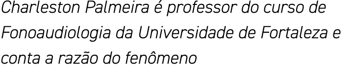 Charleston Palmeira é professor do curso de Fonoaudiologia da Universidade de Fortaleza e conta a razão do fenômeno