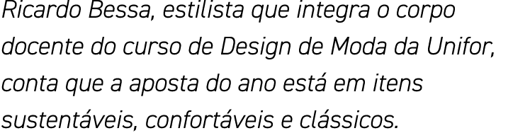 Ricardo Bessa, estilista que integra o corpo docente do curso de Design de Moda da Unifor, conta que a aposta do ano    