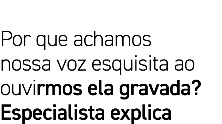 Por que achamos nossa voz esquisita ao ouvirmos ela gravada  Especialista explica