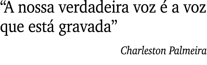  A nossa verdadeira voz é a voz que está gravada  Charleston Palmeira