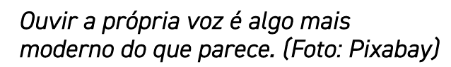 Ouvir a própria voz é algo mais moderno do que parece  (Foto: Pixabay)