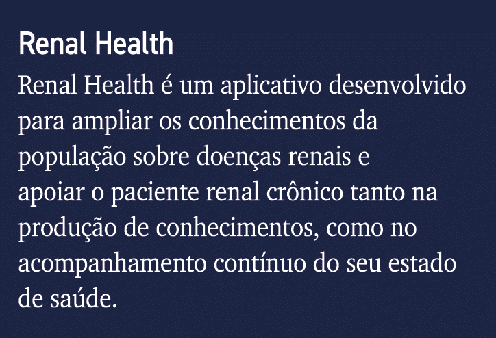 Renal Health Renal Health é um aplicativo desenvolvido para ampliar os conhecimentos da população sobre doenças renai   