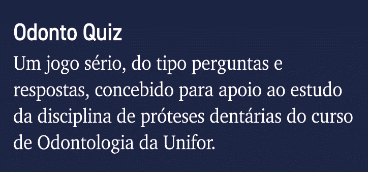 Odonto Quiz Um jogo sério, do tipo perguntas e respostas, concebido para apoio ao estudo da disciplina de próteses de   